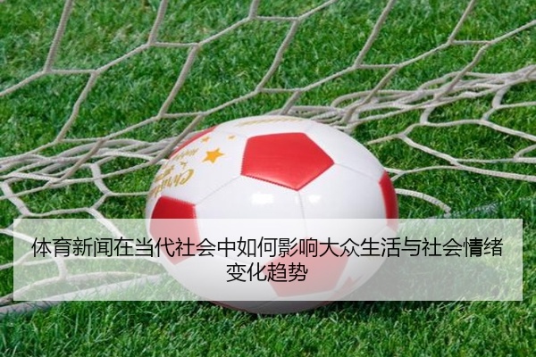 体育新闻在当代社会中如何影响大众生活与社会情绪变化趋势