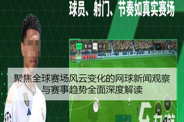 聚焦全球赛场风云变化的网球新闻观察与赛事趋势全面深度解读