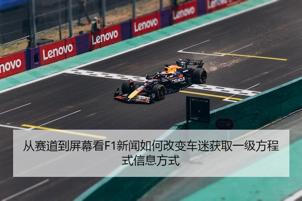 从赛道到屏幕看F1新闻如何改变车迷获取一级方程式信息方式