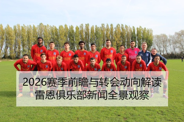 2026赛季前瞻与转会动向解读雷恩俱乐部新闻全景观察