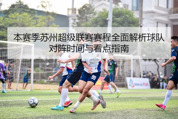 本赛季苏州超级联赛赛程全面解析球队对阵时间与看点指南